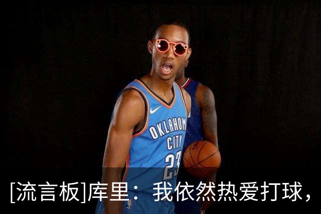 [流言板]库里：我依然热爱打球，这就是让我每天早晨起床的动力